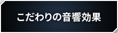 こだわりの音響効果