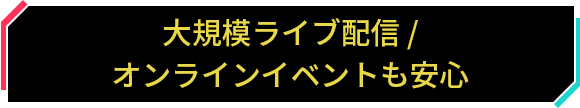 大規模ライブ配信 / オンラインイベントも安心