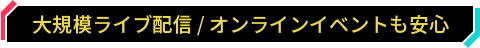 大規模ライブ配信 / オンラインイベントも安心