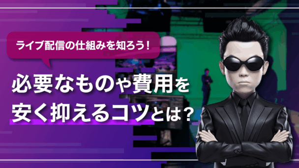 ライブ配信（映像配信）の仕組みを知ろう│必要な機材や費用を安く抑えるコツとは？