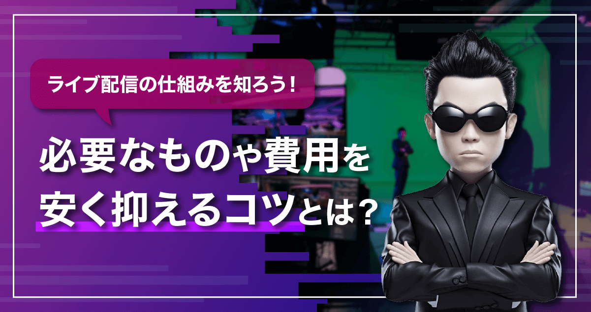 ライブ配信（映像配信）の仕組みを知ろう│必要な機材や費用を安く抑えるコツとは？