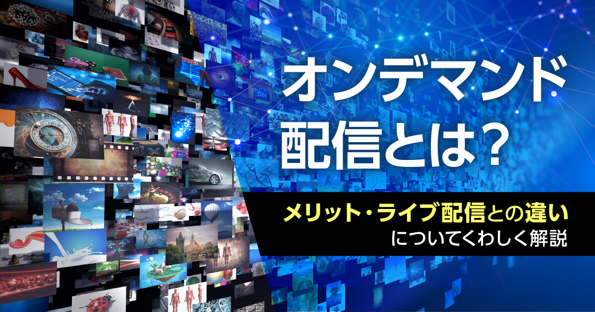 オンデマンド配信とは？メリット・ライブ配信との違いについてくわしく解説