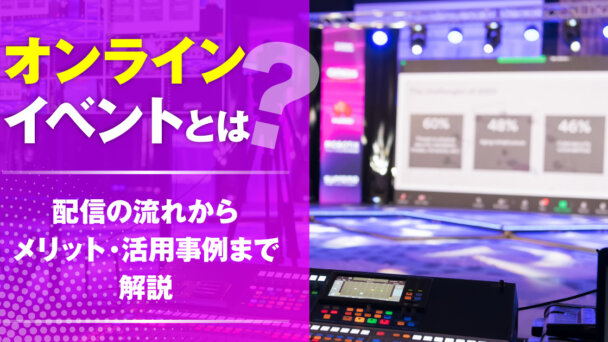 オンラインイベントとは？配信の流れからメリット・活用事例まで解説