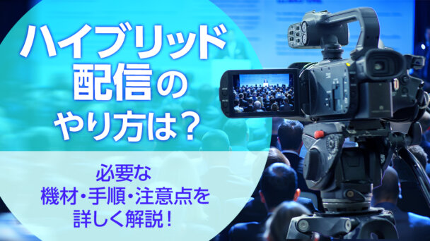 ハイブリッド配信のやり方は？必要な機材・手順・注意点を詳しく解説！