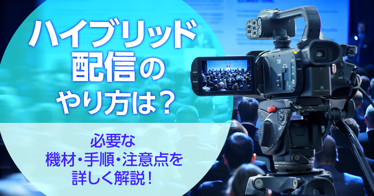 ハイブリッド配信のやり方は？必要な機材・手順・注意点を詳しく解説！