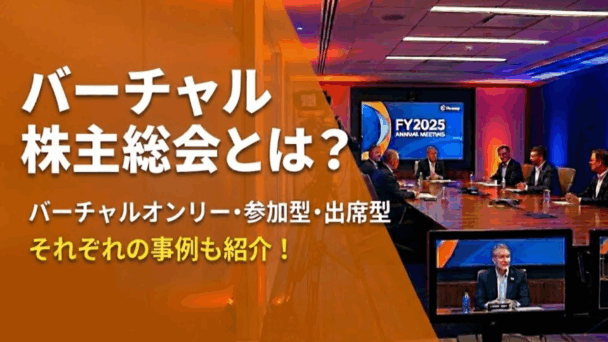 バーチャル株主総会とは？バーチャルオンリー・参加型・出席型別の事例も紹介
