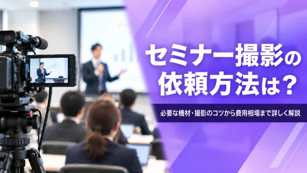 セミナー撮影の依頼方法は？必要な機材・撮影のコツから費用相場まで詳しく解説